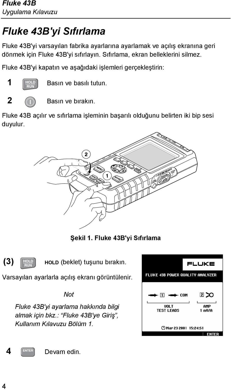 Fluke 43B açılır ve sıfırlama işleminin başarılı olduğunu belirten iki bip sesi duyulur. Şekil 1. Fluke 43B'yi Sıfırlama (3) HOLD (beklet) tuşunu bırakın.