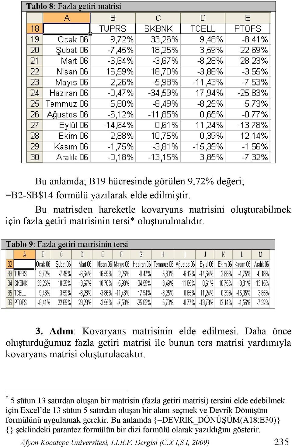 Daha önce oluşturduğumuz fazla getiri matrisi ile bunun ters matrisi yardımıyla kovaryans matrisi oluşturulacaktır.