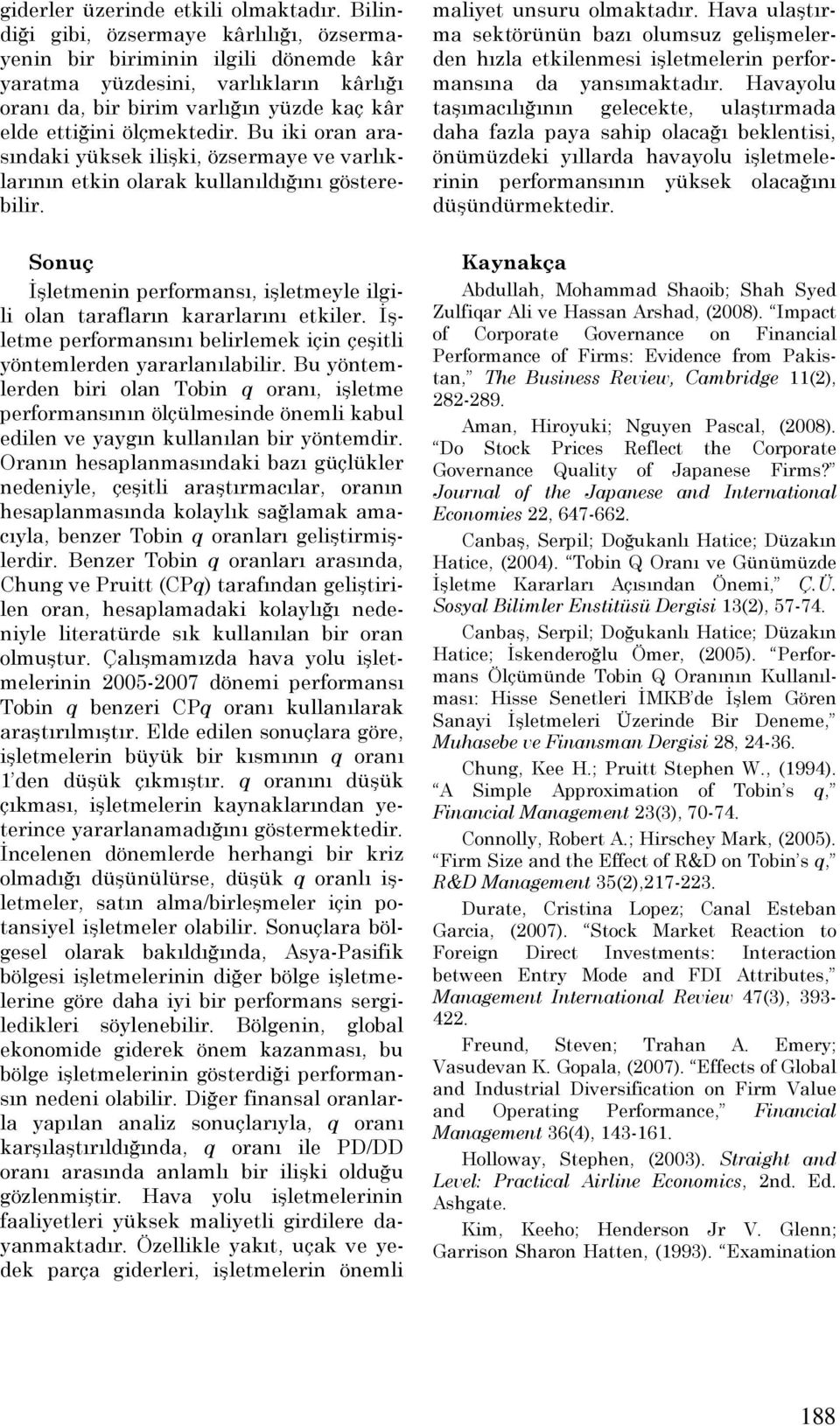 Bu iki oran arasındaki yüksek ilişki, özsermaye ve varlıklarının etkin olarak kullanıldığını gösterebilir. Sonuç Đşletmenin performansı, işletmeyle ilgili olan tarafların kararlarını etkiler.