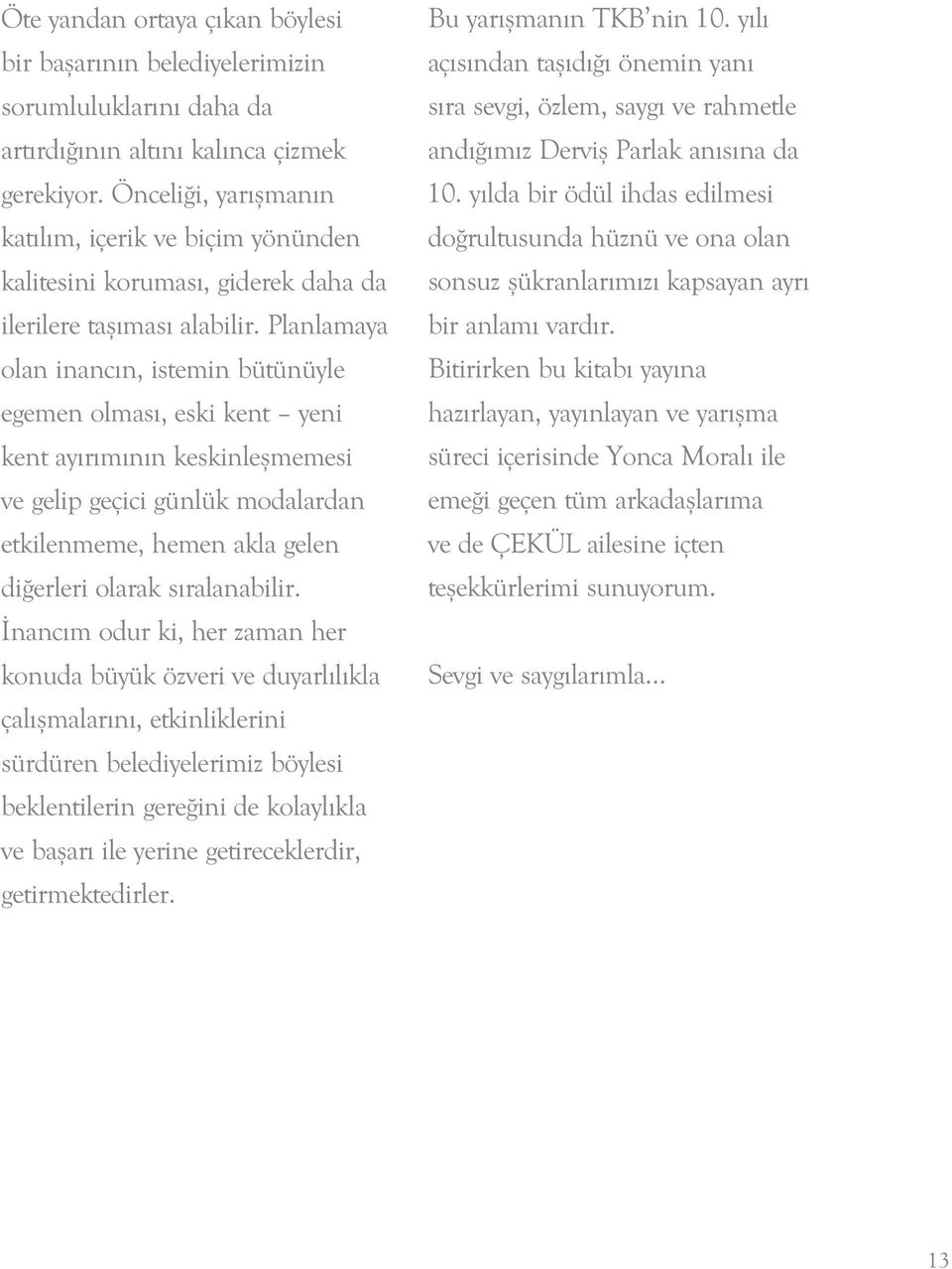 Planlamaya olan inancın, istemin bütünüyle egemen olması, eski kent yeni kent ayırımının keskinleşmemesi ve gelip geçici günlük modalardan etkilenmeme, hemen akla gelen diğerleri olarak sıralanabilir.