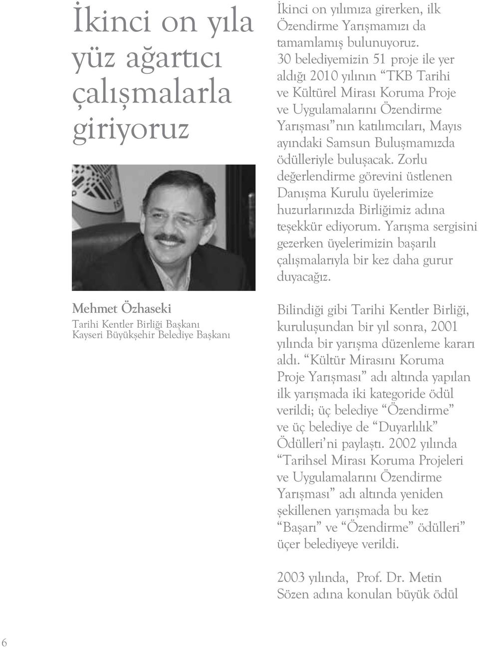 30 belediyemizin 51 proje ile yer aldığı 2010 yılının TKB Tarihi ve Kültürel Mirası Koruma Proje ve Uygulamalarını Özendirme Yarışması nın katılımcıları, Mayıs ayındaki Samsun Buluşmamızda