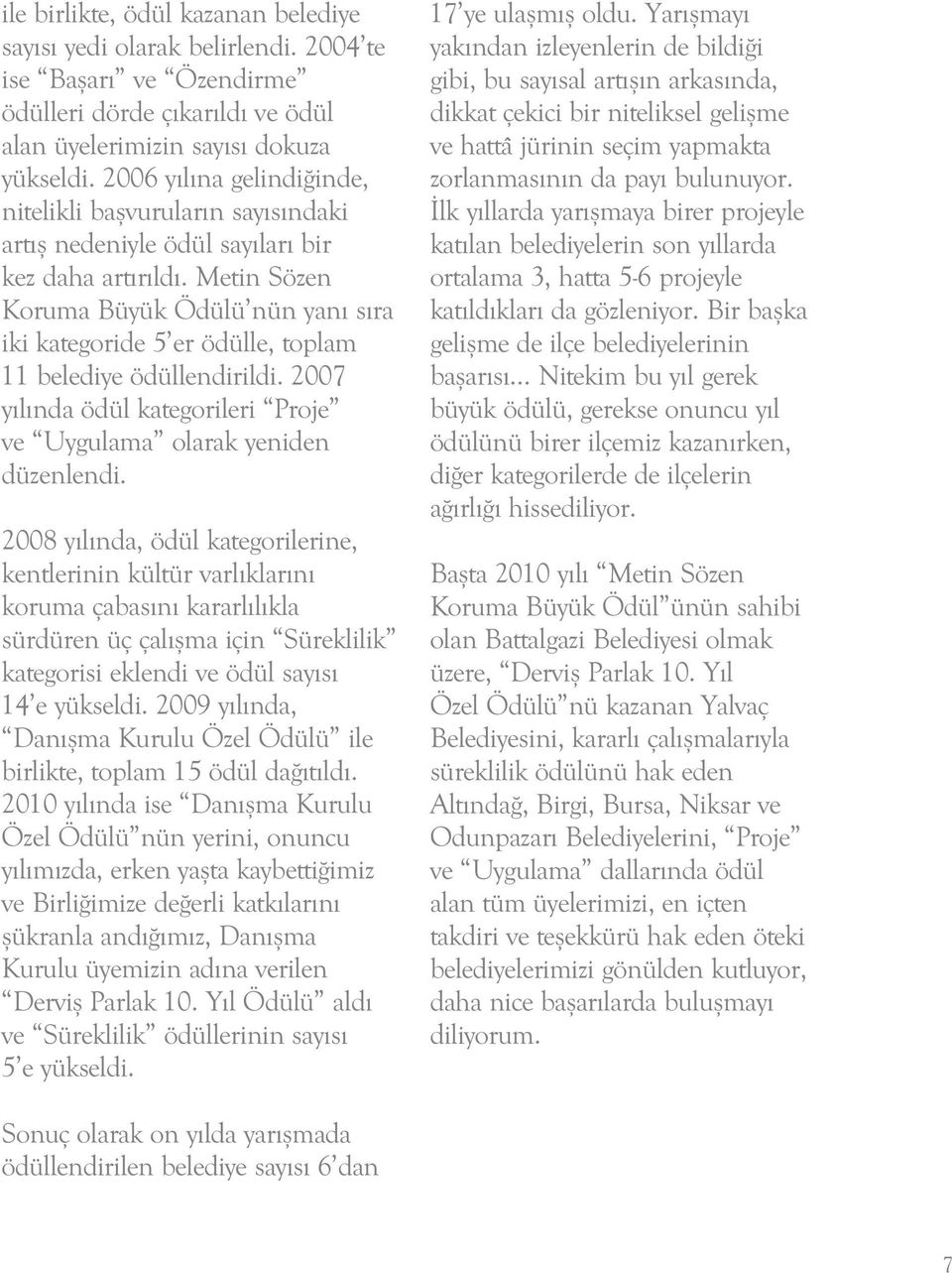 Metin Sözen Koruma Büyük Ödülü nün yanı sıra iki kategoride 5 er ödülle, toplam 11 belediye ödüllendirildi. 2007 yılında ödül kategorileri Proje ve Uygulama olarak yeniden düzenlendi.