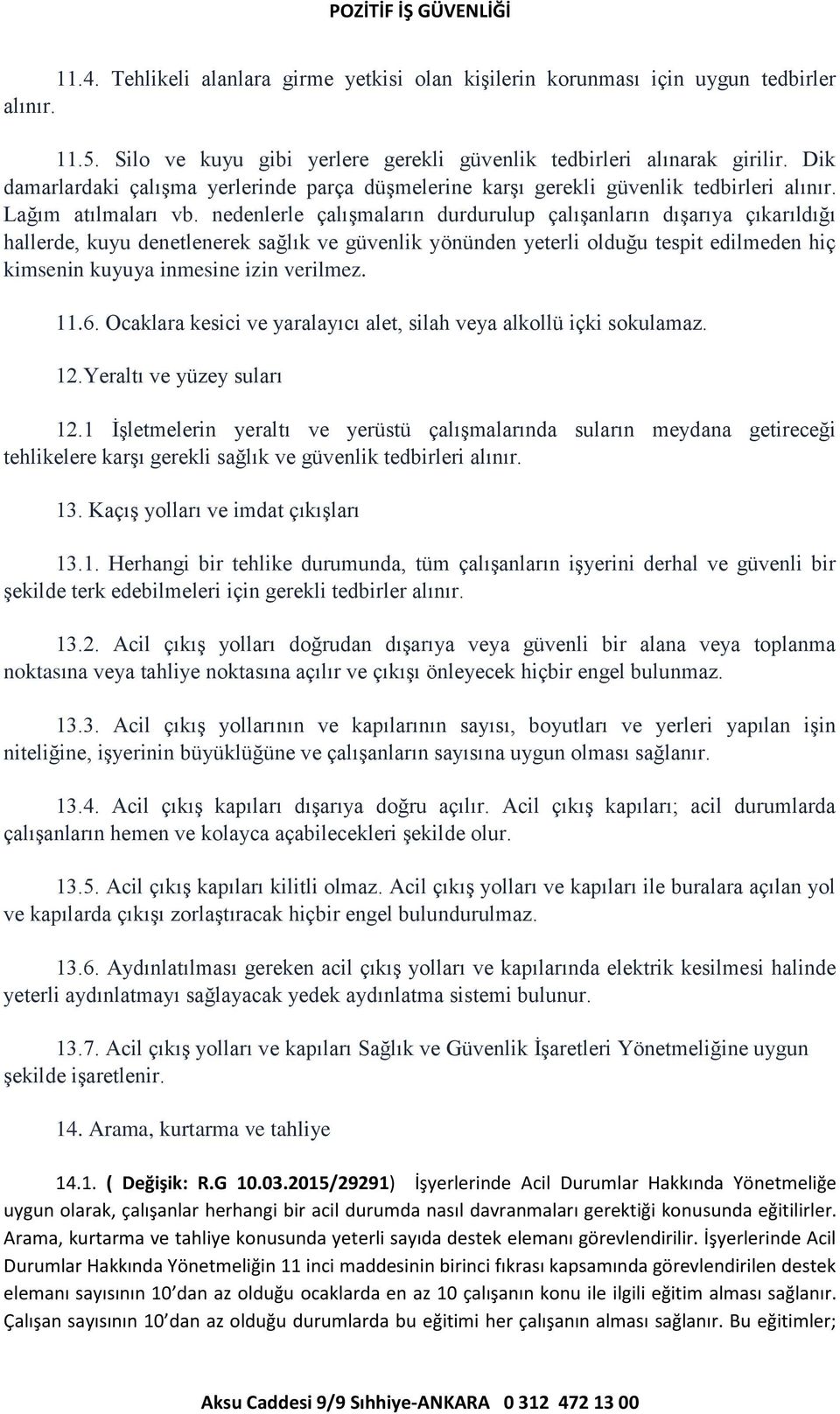 nedenlerle çalışmaların durdurulup çalışanların dışarıya çıkarıldığı hallerde, kuyu denetlenerek sağlık ve güvenlik yönünden yeterli olduğu tespit edilmeden hiç kimsenin kuyuya inmesine izin verilmez.