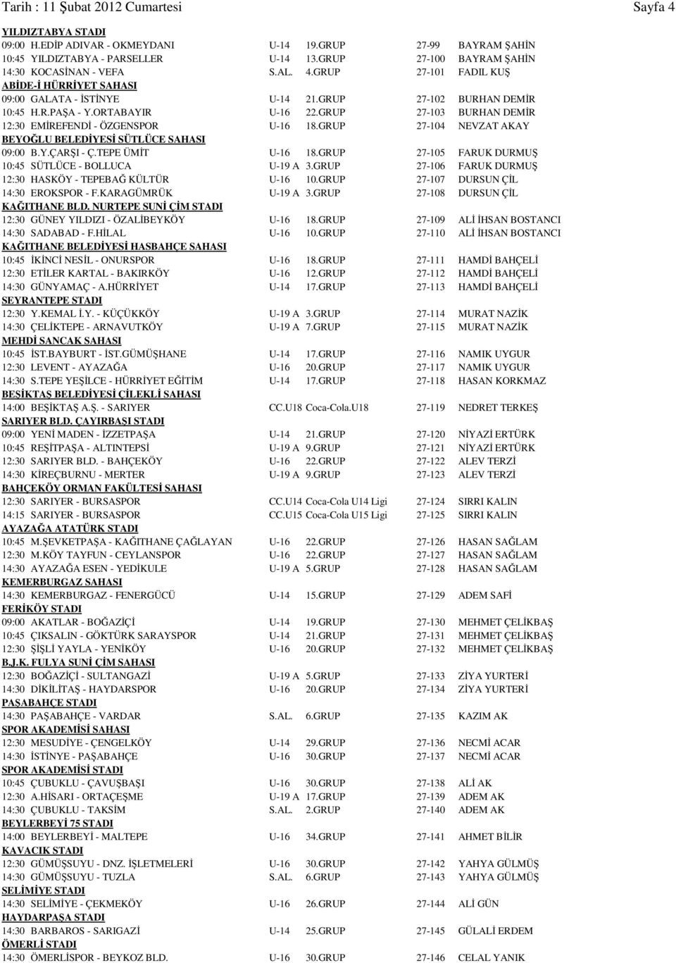 GRUP 27-103 BURHAN DEMİR 12:30 EMİREFENDİ - ÖZGENSPOR U-16 18.GRUP 27-104 NEVZAT AKAY BEYOĞLU BELEDİYESİ SÜTLÜCE SAHASI 09:00 B.Y.ÇARŞI - Ç.TEPE ÜMİT U-16 18.