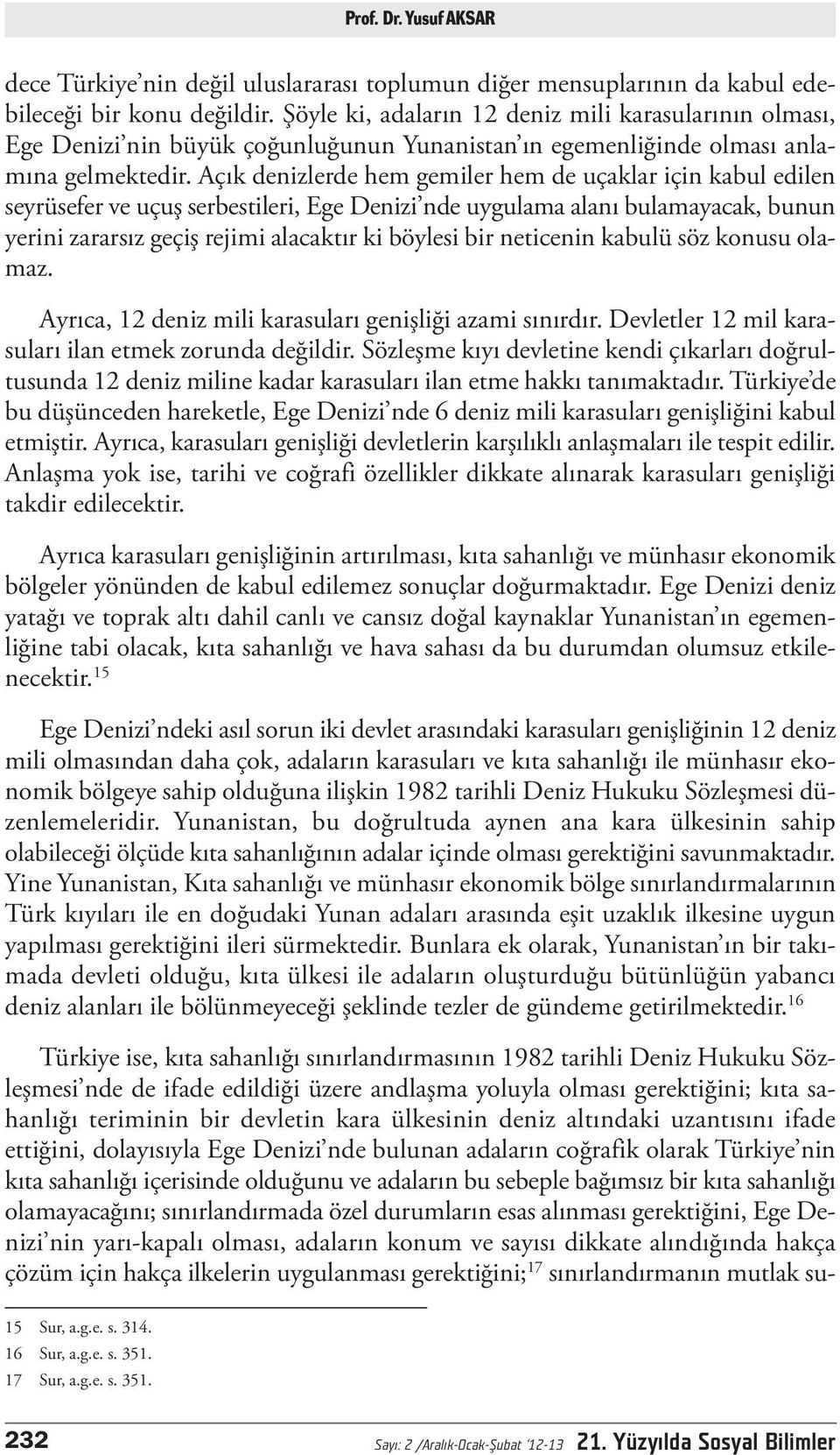 Açık denizlerde hem gemiler hem de uçaklar için kabul edilen seyrüsefer ve uçuş serbestileri, Ege Denizi nde uygulama alanı bulamayacak, bunun yerini zararsız geçiş rejimi alacaktır ki böylesi bir