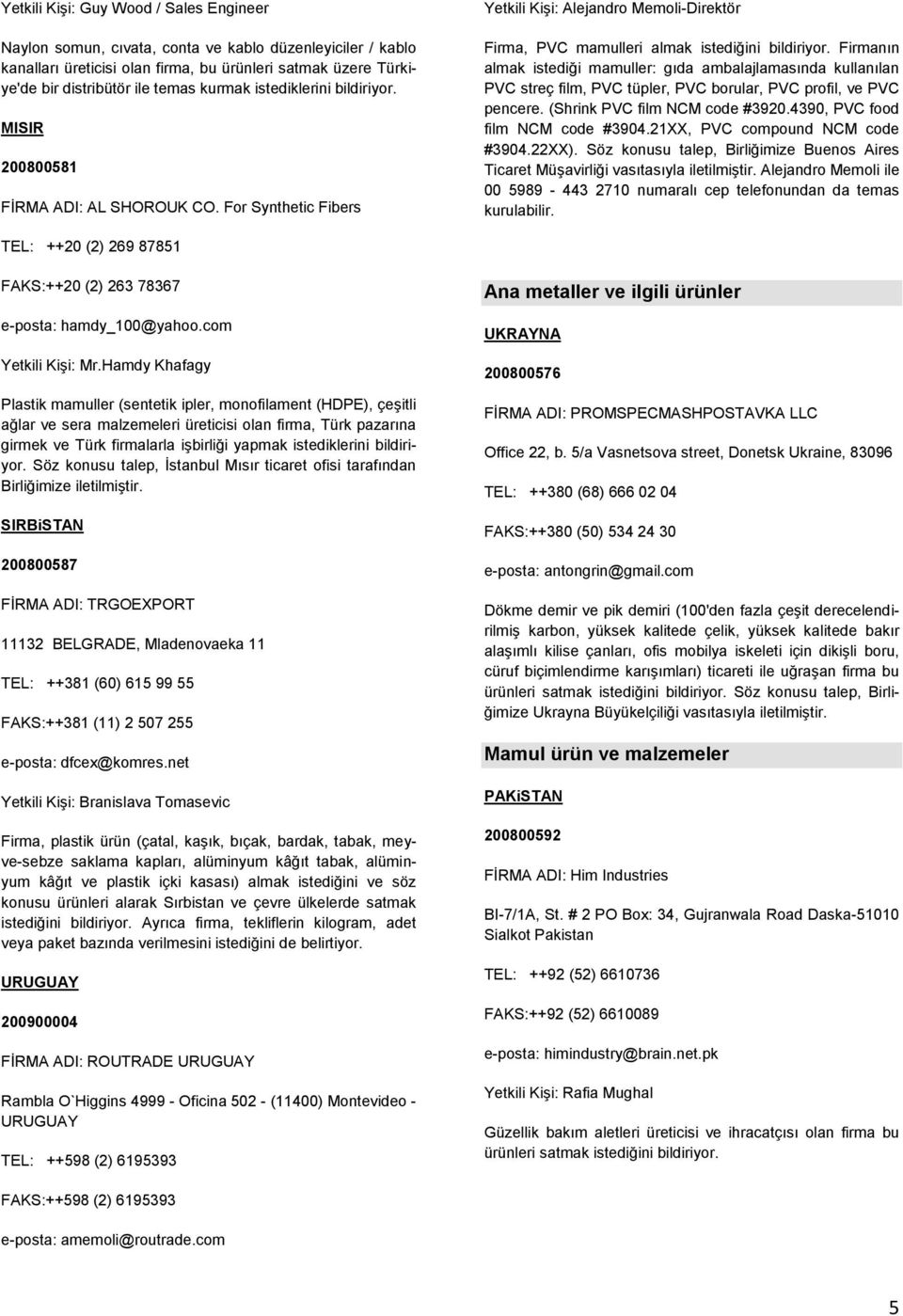 Firmanın almak istediği mamuller: gıda ambalajlamasında kullanılan PVC streç film, PVC tüpler, PVC borular, PVC profil, ve PVC pencere. (Shrink PVC film NCM code #3920.