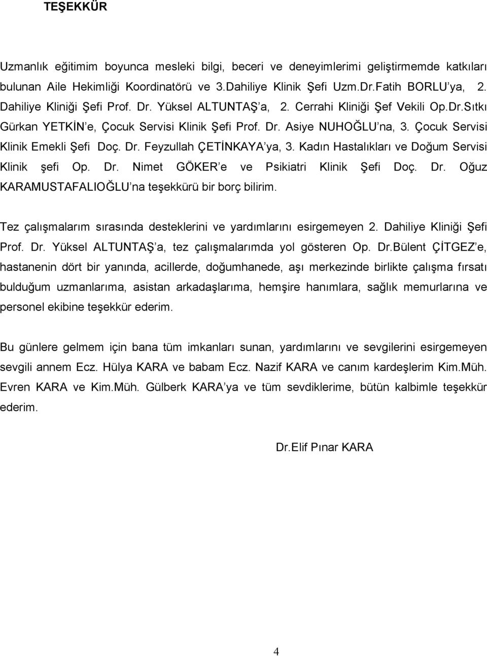 Çocuk Servisi Klinik Emekli Şefi Doç. Dr. Feyzullah ÇETİNKAYA ya, 3. Kadın Hastalıkları ve Doğum Servisi Klinik şefi Op. Dr. Nimet GÖKER e ve Psikiatri Klinik Şefi Doç. Dr. Oğuz KARAMUSTAFALIOĞLU na teşekkürü bir borç bilirim.