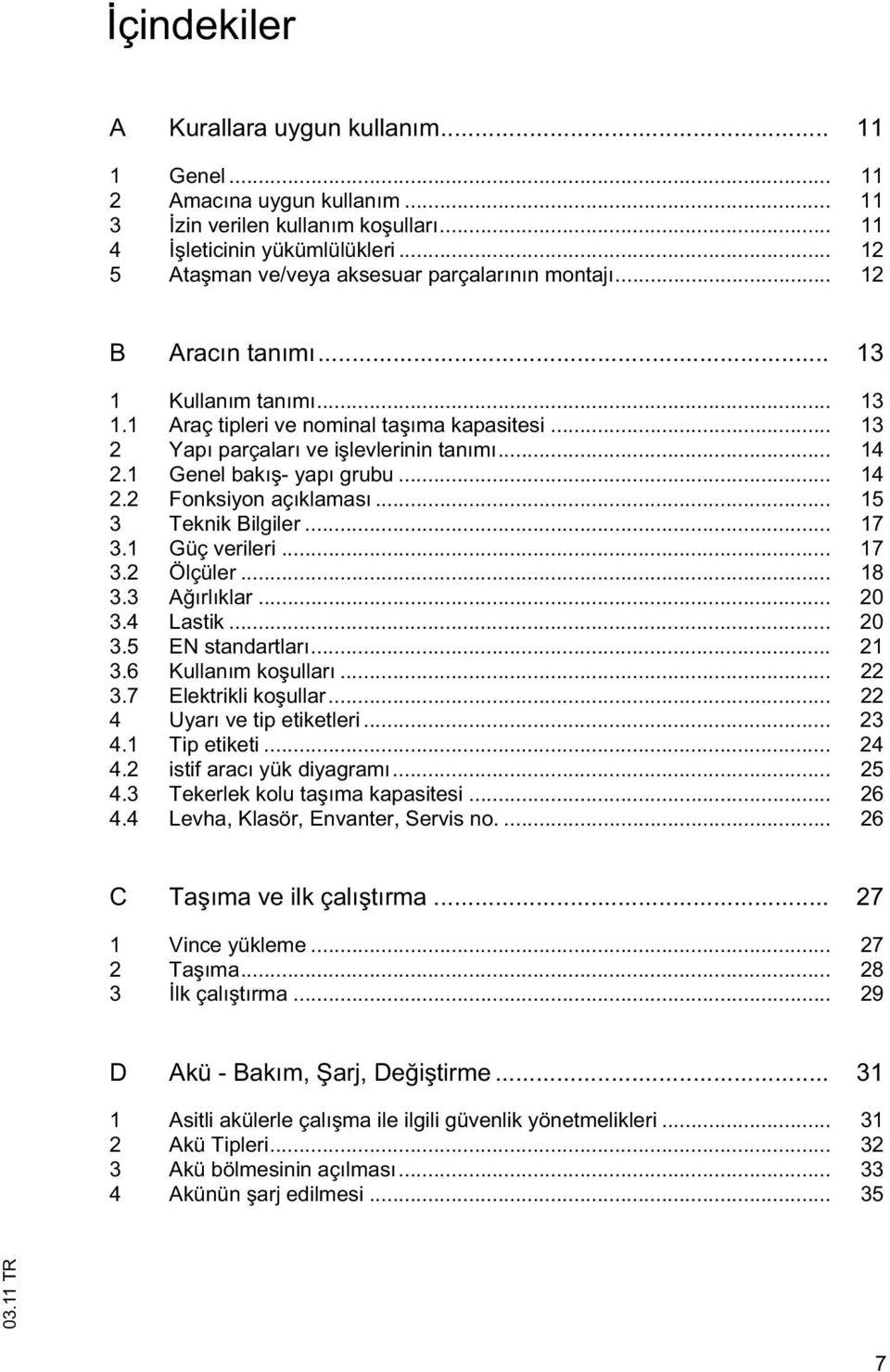 .. 14 2.1 Genel bakı - yapı grubu... 14 2.2 Fonksiyon açıklaması... 15 3 Teknik Bilgiler... 17 3.1 Güç verileri... 17 3.2 Ölçüler... 18 3.3 A ırlıklar... 20 3.4 Lastik... 20 3.5 EN standartları... 21 3.