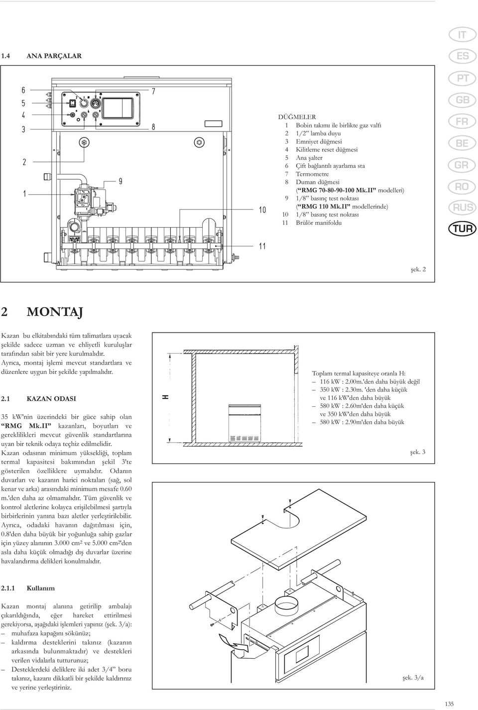 2 2 MONTAJ Kazan bu elkitabındaki tüm talimatlara uyacak şekilde sadece uzman ve ehliyetli kuruluşlar tarafından sabit bir yere kurulmalıdır.
