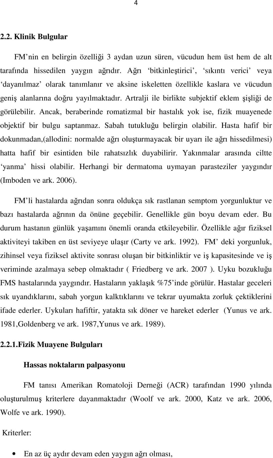 Artralji ile birlikte subjektif eklem şişliği de görülebilir. Ancak, beraberinde romatizmal bir hastalık yok ise, fizik muayenede objektif bir bulgu saptanmaz. Sabah tutukluğu belirgin olabilir.