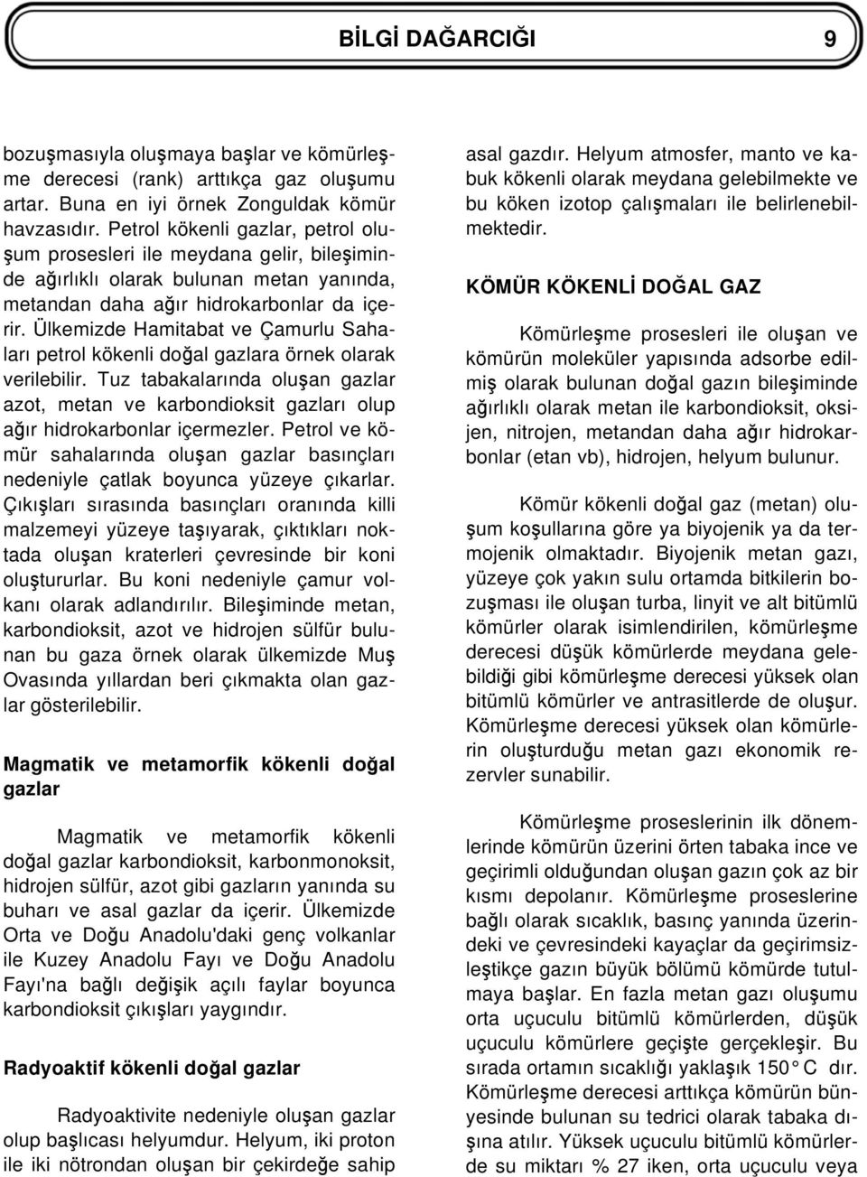 Ülkemizde Hamitabat ve Çamurlu Sahaları petrol kökenli do al gazlara örnek olarak verilebilir. Tuz tabakalarında olu an gazlar azot, metan ve karbondioksit gazları olup a ır hidrokarbonlar içermezler.