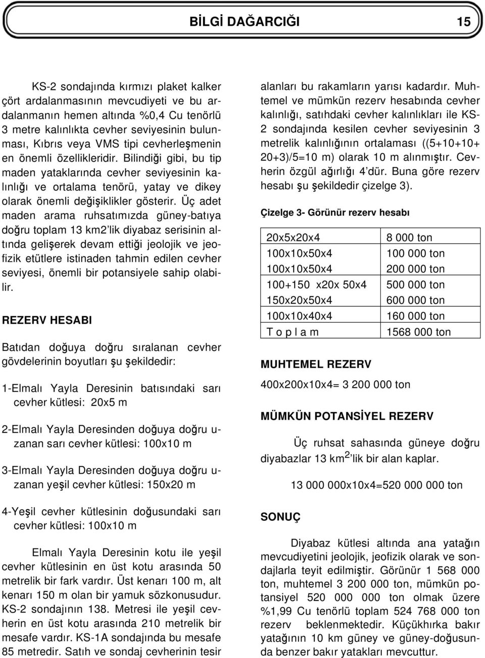 Üç adet maden arama ruhsatımızda güney-batıya do ru toplam 13 km2 lik diyabaz serisinin altında geli erek devam etti i jeolojik ve jeofizik etütlere istinaden tahmin edilen cevher seviyesi, önemli