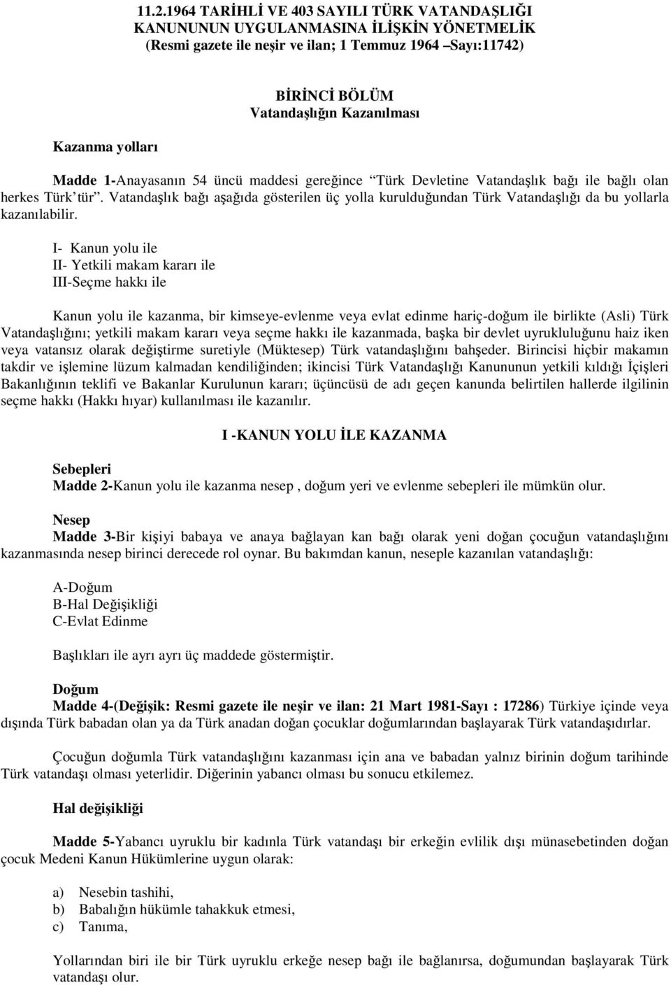 I- Kanun yolu ile II- Yetkili makam kararı ile III-Seçme hakkı ile Kanun yolu ile kazanma, bir kimseye-evlenme veya evlat edinme hariç-doum ile birlikte (Asli) Türk Vatandalıını; yetkili makam kararı