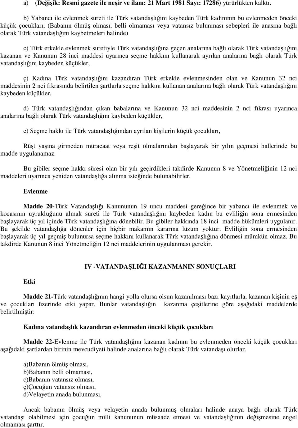 balı olarak Türk vatandalıını kaybetmeleri halinde) c) Türk erkekle evlenmek suretiyle Türk vatandalıına geçen analarına balı olarak Türk vatandalıını kazanan ve Kanunun 28 inci maddesi uyarınca