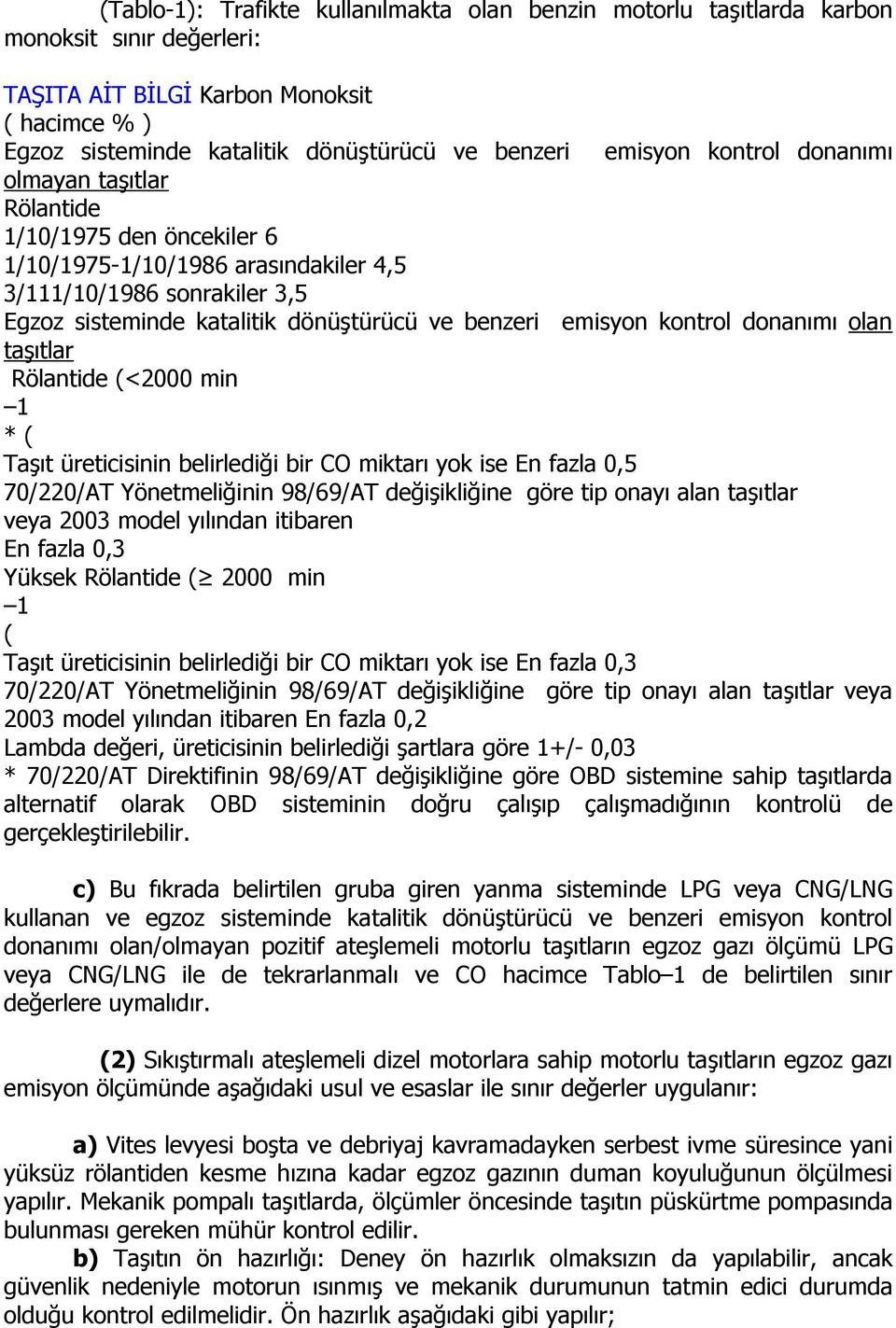 emisyon kontrol donanımı olan taşıtlar Rölantide (<2000 min 1 * ( Taşıt üreticisinin belirlediği bir CO miktarı yok ise En fazla 0,5 70/220/AT Yönetmeliğinin 98/69/AT değişikliğine göre tip onayı