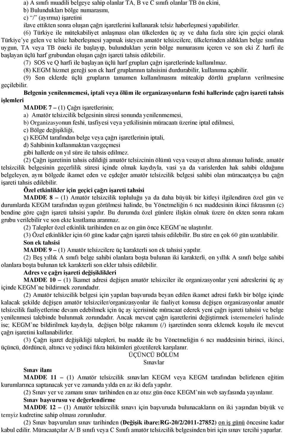 (6) Türkiye ile mütekabiliyet anlaşması olan ülkelerden üç ay ve daha fazla süre için geçici olarak Türkiye ye gelen ve telsiz haberleşmesi yapmak isteyen amatör telsizcilere, ülkelerinden aldıkları