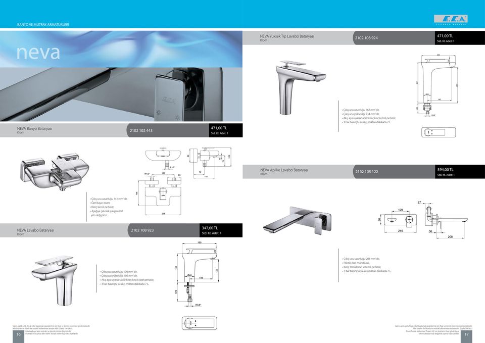 R3/8" NEVA Banyo Bataryası 2102 102 443 471,00 TL 80 150 72 141 NEVA Aplike Lavabo Bataryası 2102 105 122 594,00 TL 168 73 10 126 R1/2" R1/2" 90 Çıkış ucu uzunluğu 141 mm dir, Özel kayıcı rozet,