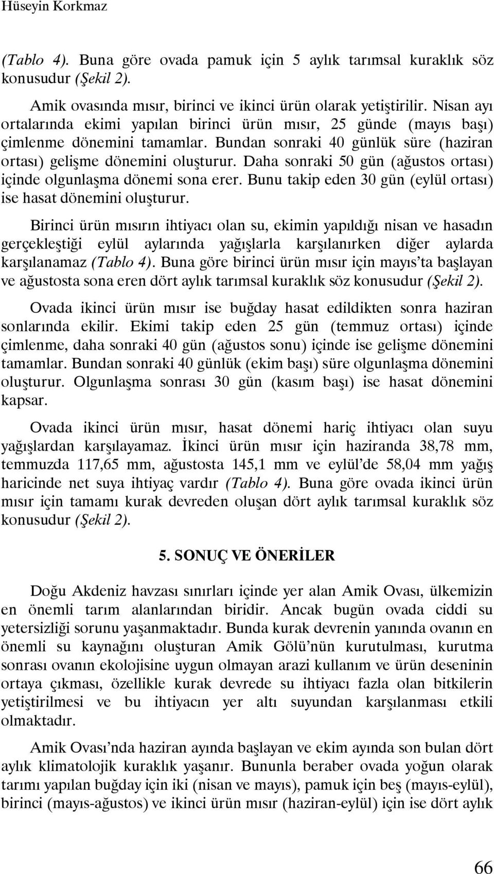 Daha sonraki 50 gün (ağustos ortası) içinde olgunlaşma dönemi sona erer. Bunu takip eden 30 gün (eylül ortası) ise hasat dönemini oluşturur.