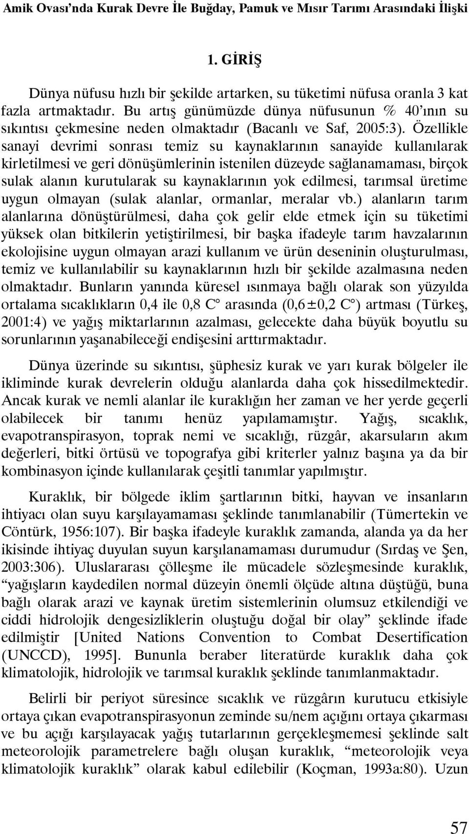 Özellikle sanayi devrimi sonrası temiz su kaynaklarının sanayide kullanılarak kirletilmesi ve geri dönüşümlerinin istenilen düzeyde sağlanamaması, birçok sulak alanın kurutularak su kaynaklarının yok