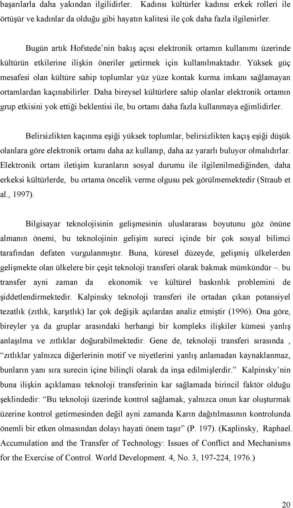 Yüksek güç mesafesi olan kültüre sahip toplumlar yüz yüze kontak kurma imkanı sağlamayan ortamlardan kaçınabilirler.