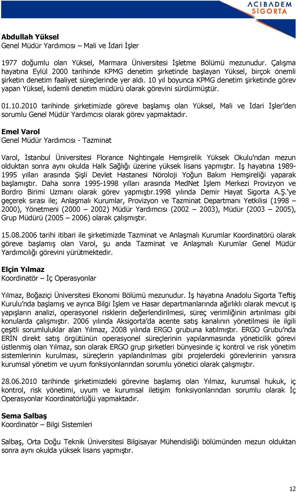 10 yıl boyunca KPMG denetim şirketinde görev yapan Yüksel, kıdemli denetim müdürü olarak görevini sürdürmüştür. 01.10.2010 tarihinde şirketimizde göreve başlamış olan Yüksel, Mali ve İdari İşler den sorumlu Genel Müdür Yardımcısı olarak görev yapmaktadır.