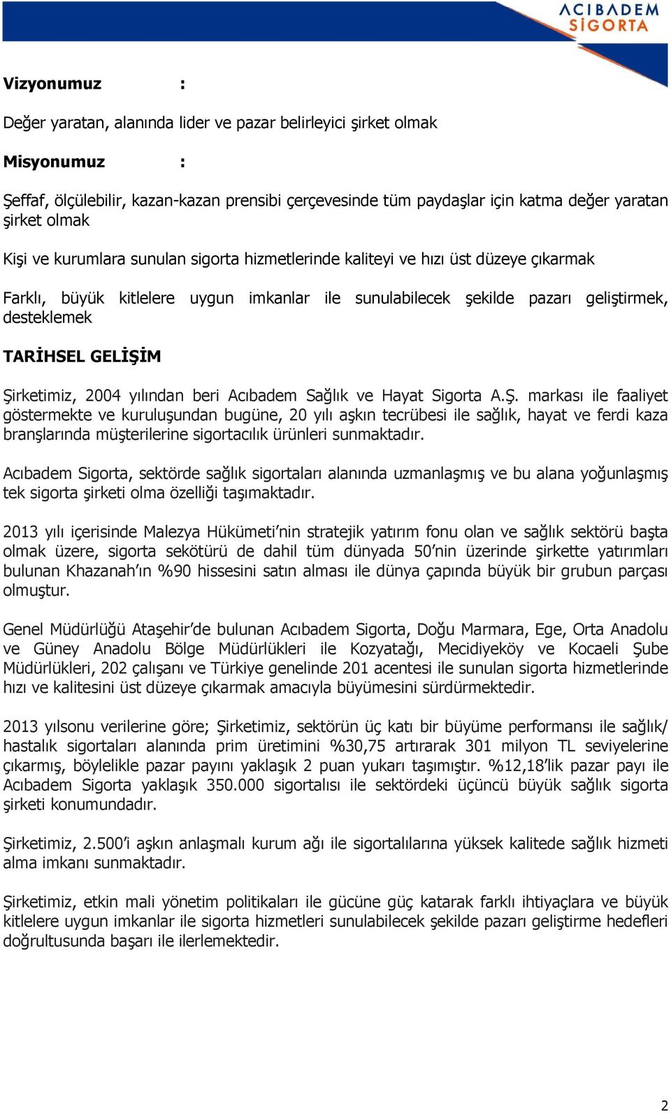 Şirketimiz, 2004 yılından beri Acıbadem Sağlık ve Hayat Sigorta A.Ş. markası ile faaliyet göstermekte ve kuruluşundan bugüne, 20 yılı aşkın tecrübesi ile sağlık, hayat ve ferdi kaza branşlarında müşterilerine sigortacılık ürünleri sunmaktadır.