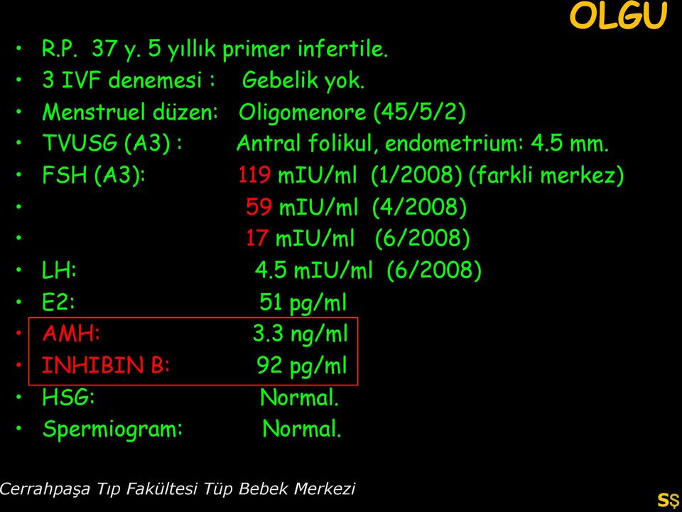 FSH (A3): 119 miu/ml (1/2008) (farkli merkez) 59 miu/ml (4/2008) 17 miu/ml (6/2008) LH: 4.