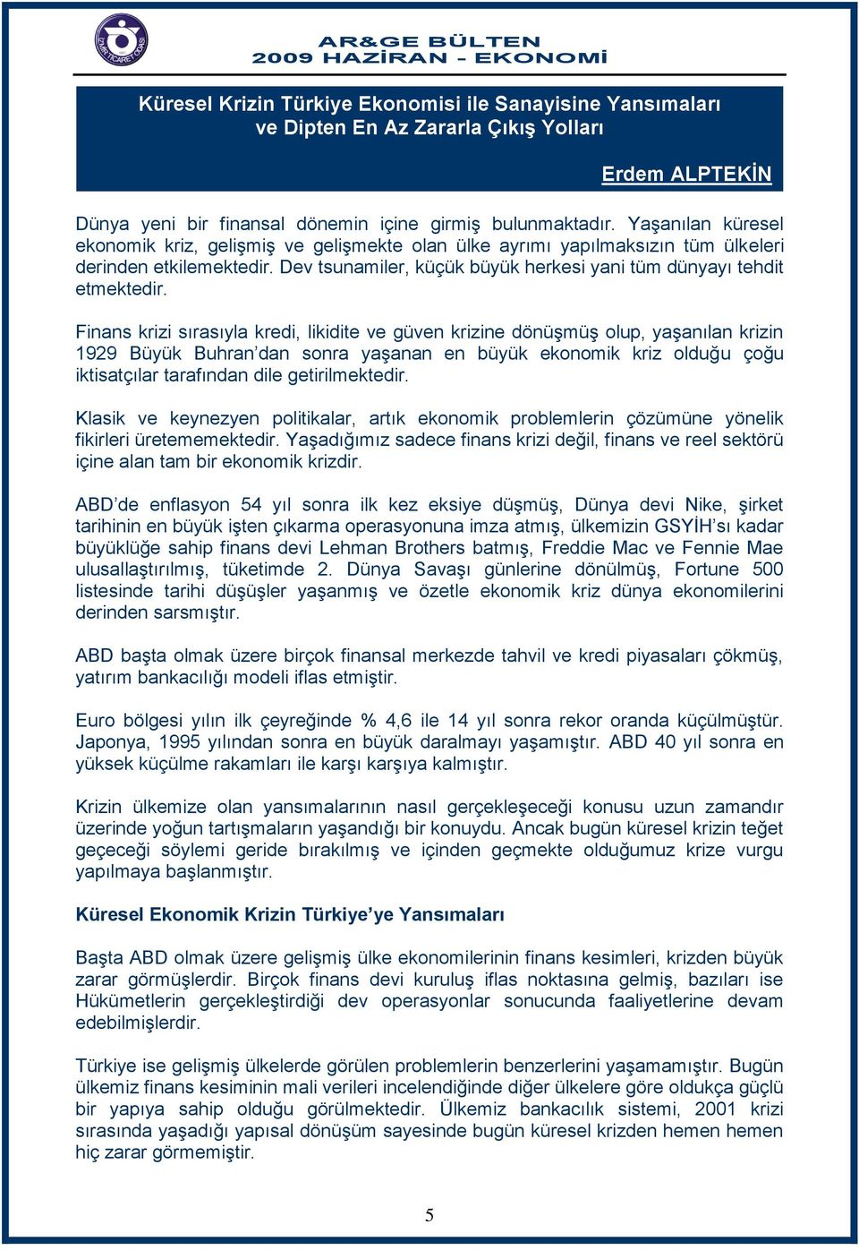 Finans krizi sırasıyla kredi, likidite ve güven krizine dönüşmüş olup, yaşanılan krizin 1929 Büyük Buhran dan sonra yaşanan en büyük ekonomik kriz olduğu çoğu iktisatçılar tarafından dile