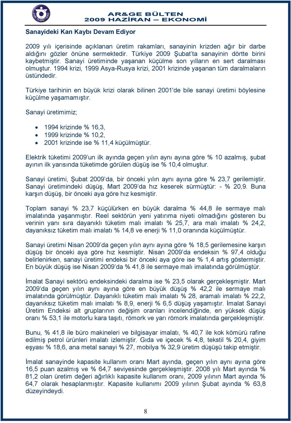 1994 krizi, 1999 Asya-Rusya krizi, 2001 krizinde yaşanan tüm daralmaların üstündedir. Türkiye tarihinin en büyük krizi olarak bilinen 2001'de bile sanayi üretimi böylesine küçülme yaşamamıştır.