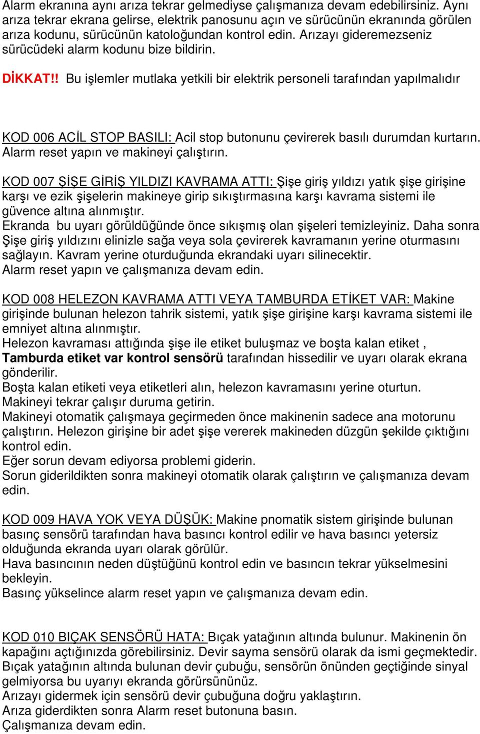 DİKKAT!! Bu işlemler mutlaka yetkili bir elektrik personeli tarafından yapılmalıdır KOD 006 ACİL STOP BASILI: Acil stop butonunu çevirerek basılı durumdan kurtarın.