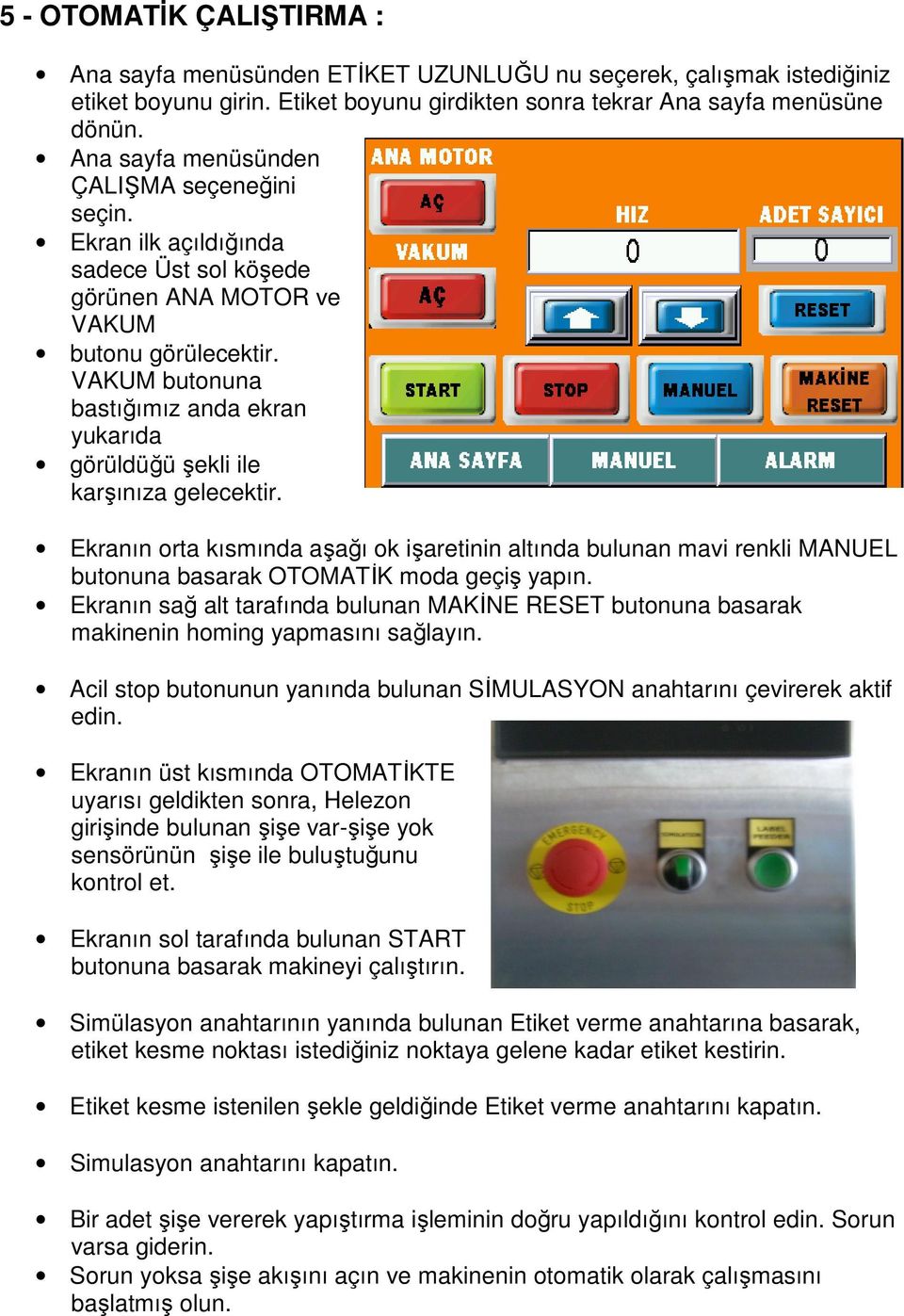 VAKUM butonuna bastığımız anda ekran yukarıda görüldüğü şekli ile karşınıza gelecektir.