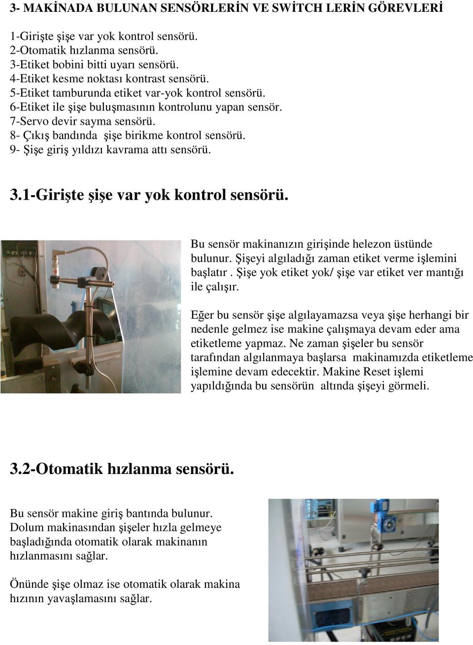 8- Çıkış bandında şişe birikme kontrol sensörü. 9- Şişe giriş yıldızı kavrama attı sensörü. 3.1-Girişte şişe var yok kontrol sensörü. Bu sensör makinanızın girişinde helezon üstünde bulunur.