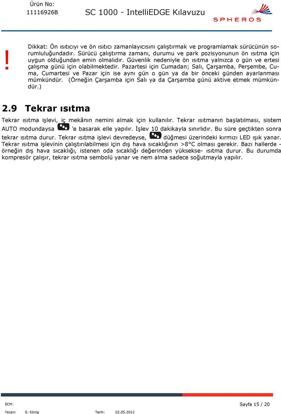 Pazartesi için Cumadan; Salı, Çarşamba, Perşembe, Cuma, Cumartesi ve Pazar için ise aynı gün o gün ya da bir önceki günden ayarlanması mümkündür.