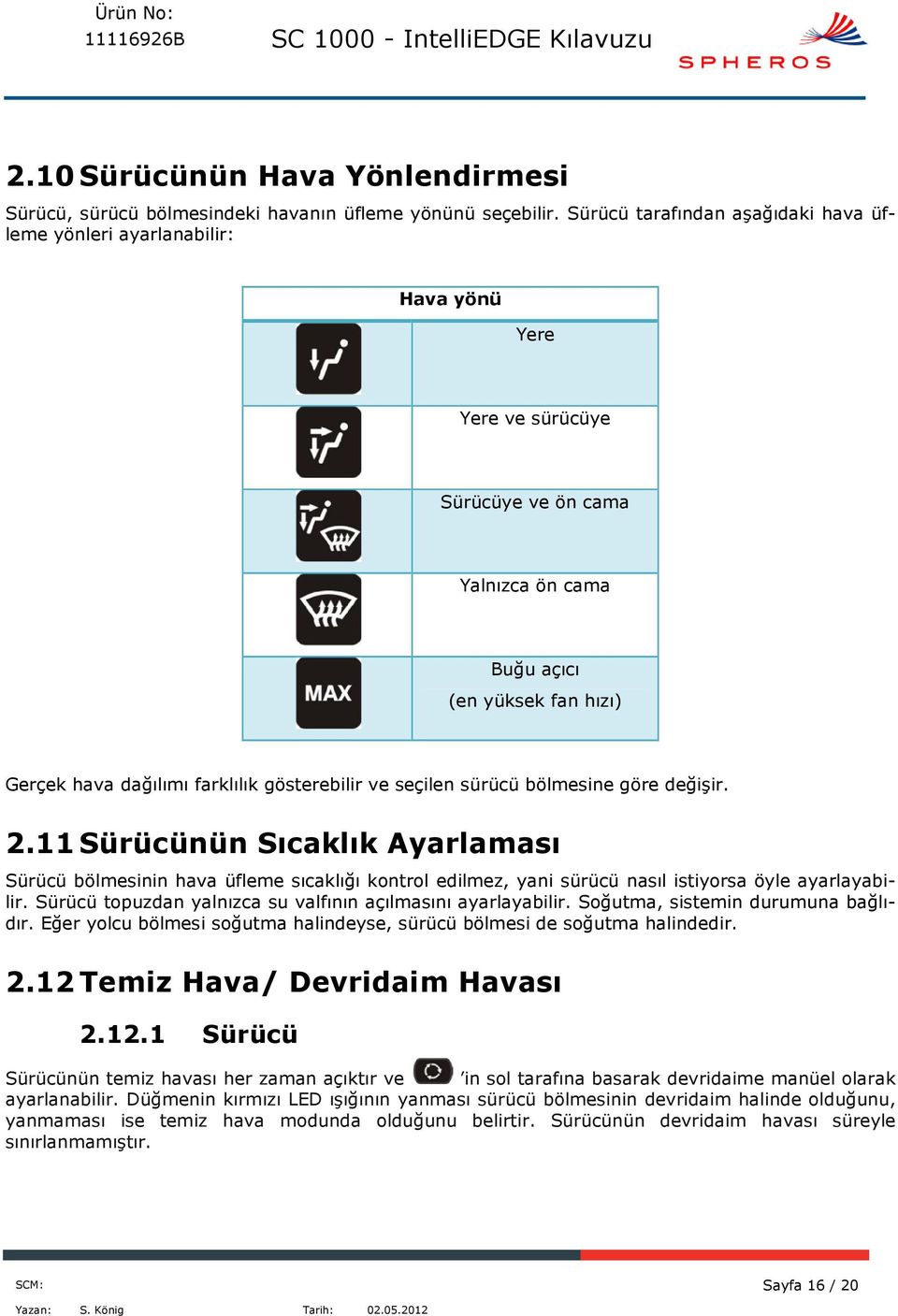 gösterebilir ve seçilen sürücü bölmesine göre değişir. 2.11 Sürücünün Sıcaklık Ayarlaması Sürücü bölmesinin hava üfleme sıcaklığı kontrol edilmez, yani sürücü nasıl istiyorsa öyle ayarlayabilir.