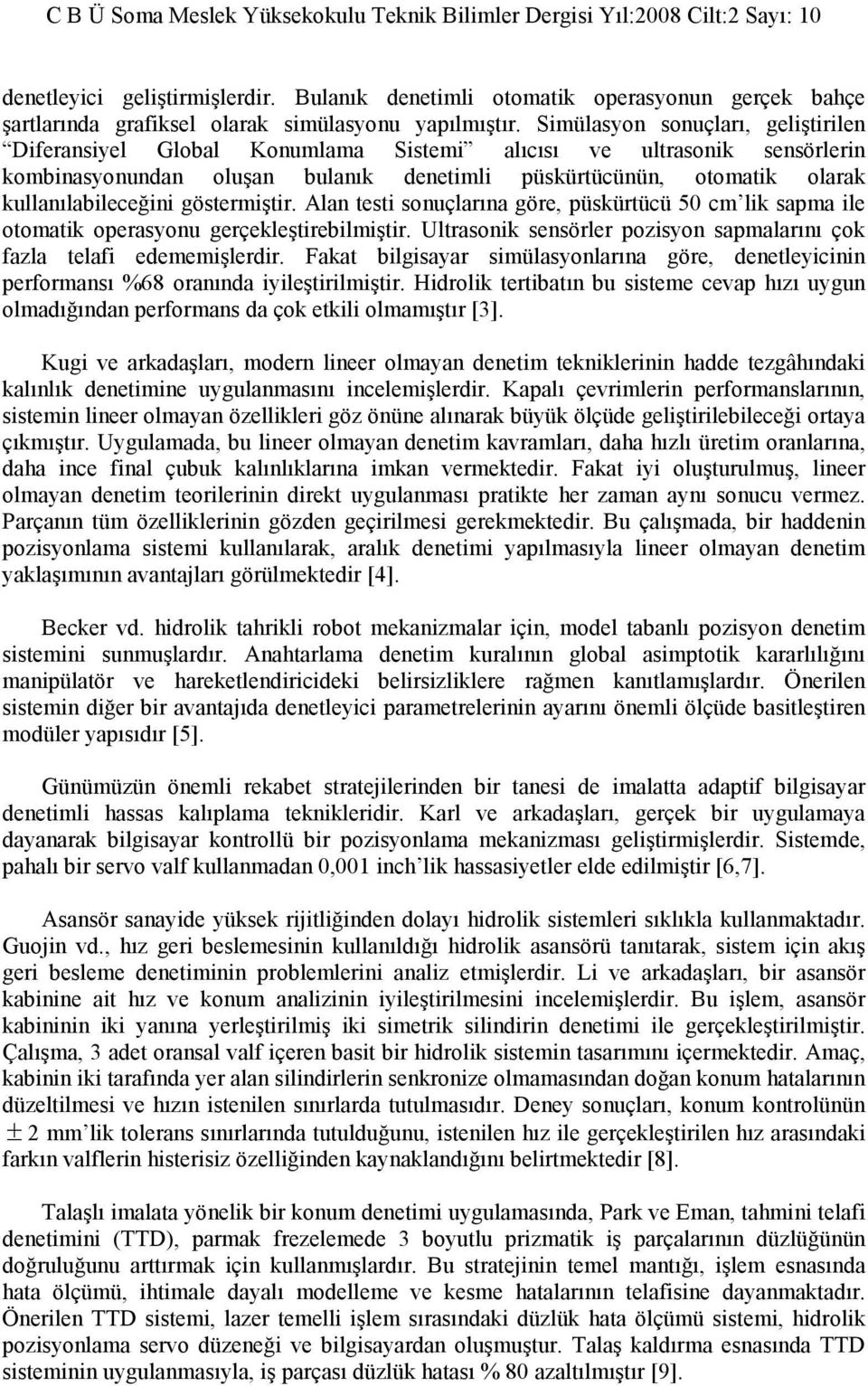 göstermiştir. Alan testi sonuçlarına göre, püskürtücü 50 cm lik sapma ile otomatik operasyonu gerçekleştirebilmiştir. Ultrasonik sensörler pozisyon sapmalarını çok fazla telafi edememişlerdir.