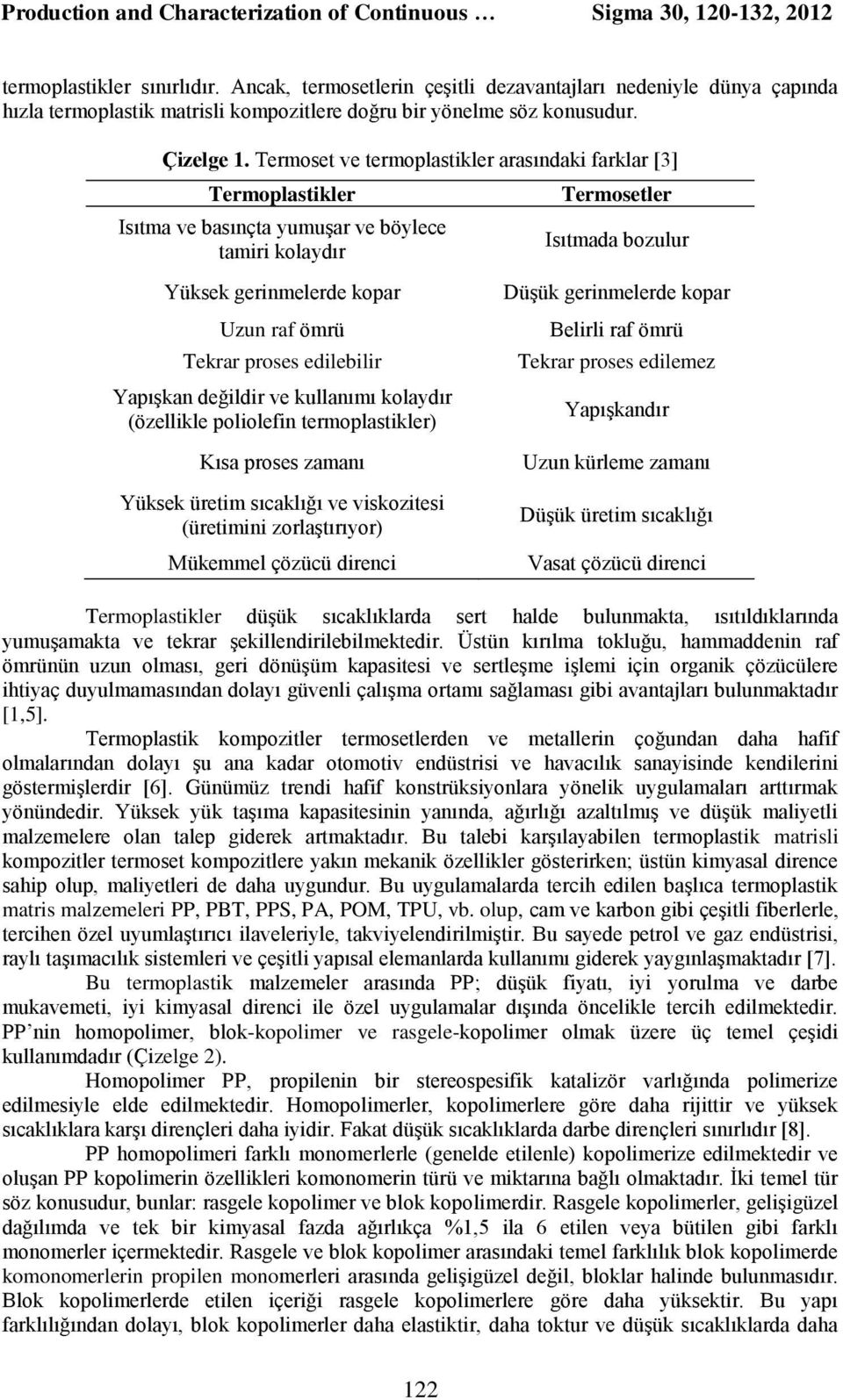 Termoset ve termoplastikler arasındaki farklar [3] Termoplastikler Isıtma ve basınçta yumuşar ve böylece tamiri kolaydır Termosetler Isıtmada bozulur Yüksek gerinmelerde kopar Uzun raf ömrü Tekrar