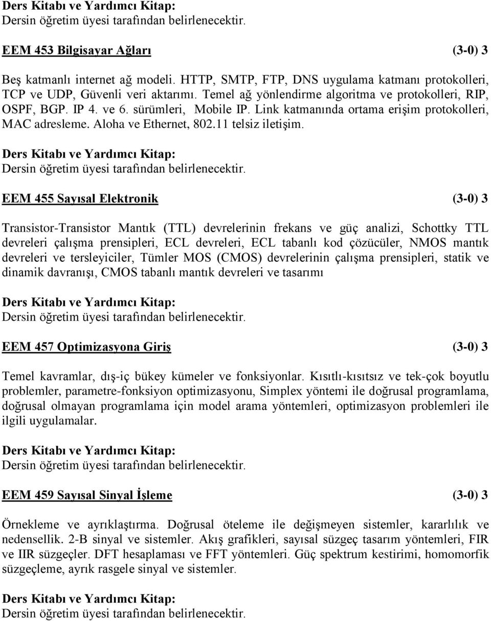 EEM 455 Sayısal Elektronik (3-0) 3 Transistor-Transistor Mantık (TTL) devrelerinin frekans ve güç analizi, Schottky TTL devreleri çalışma prensipleri, ECL devreleri, ECL tabanlı kod çözücüler, NMOS