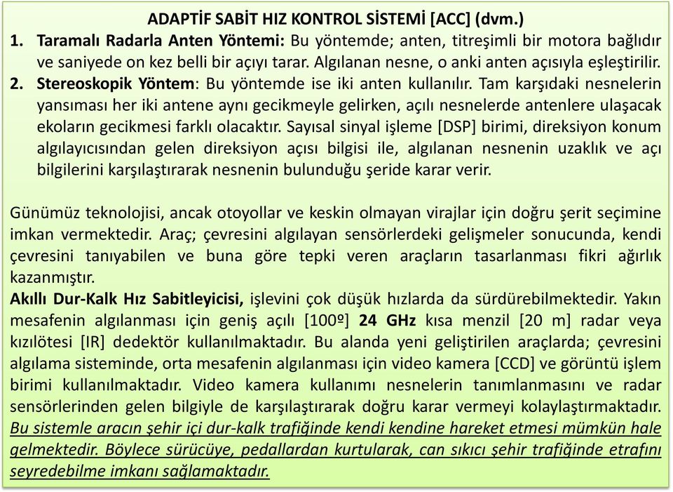 Tam karşıdaki nesnelerin yansıması her iki antene aynı gecikmeyle gelirken, açılı nesnelerde antenlere ulaşacak ekoların gecikmesi farklı olacaktır.