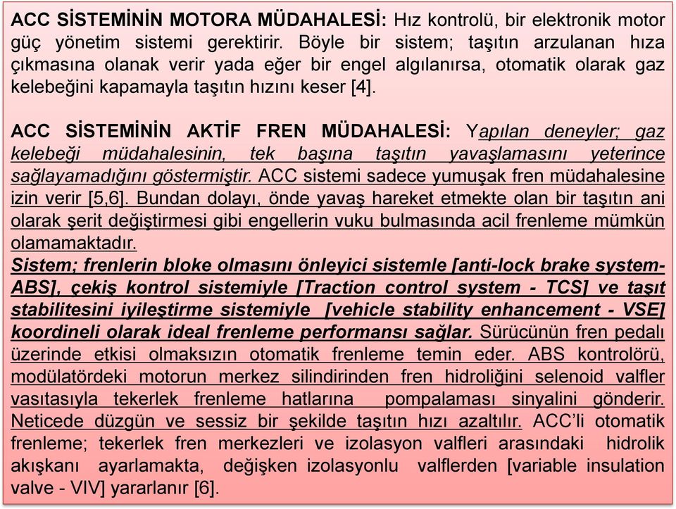 ACC SİSTEMİNİN AKTİF FREN MÜDAHALESİ: Yapılan deneyler; gaz kelebeği müdahalesinin, tek başına taşıtın yavaşlamasını yeterince sağlayamadığını göstermiştir.