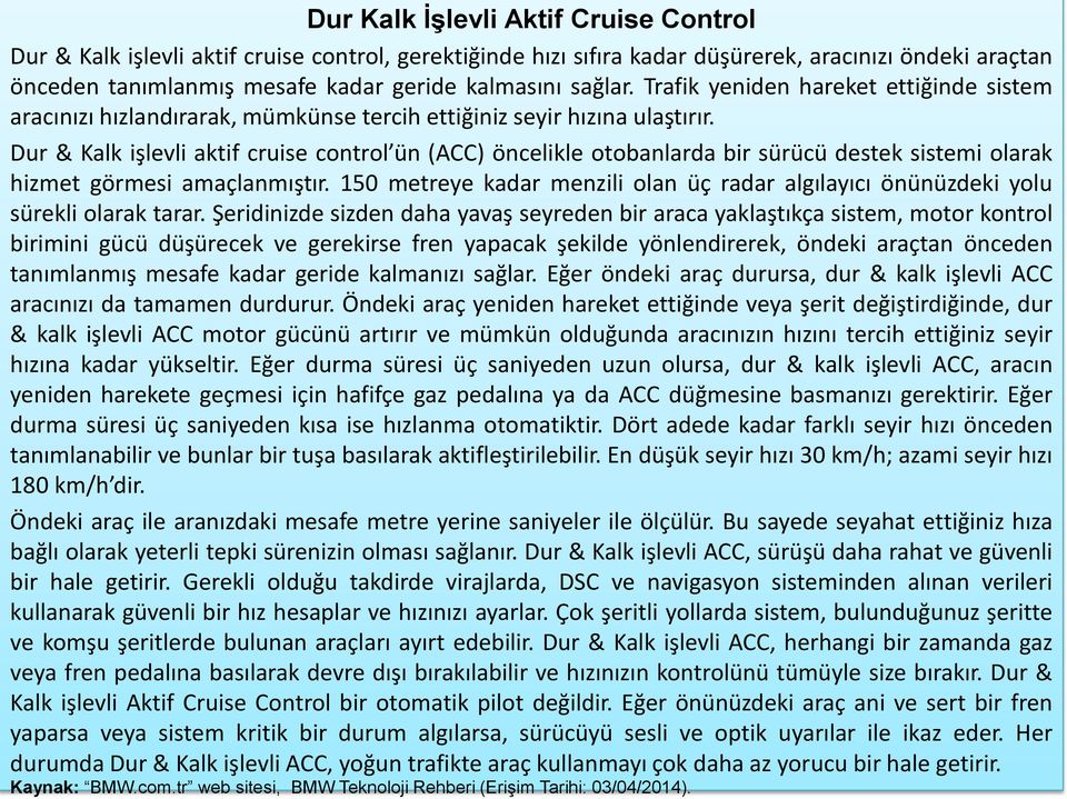 Dur & Kalk işlevli aktif cruise control ün (ACC) öncelikle otobanlarda bir sürücü destek sistemi olarak hizmet görmesi amaçlanmıştır.