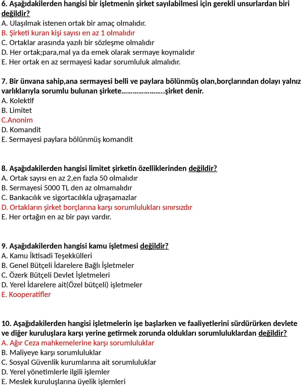 Bir ünvana sahip,ana sermayesi belli ve paylara bölünmüş olan,borçlarından dolayı yalnız varlıklarıyla sorumlu bulunan şirkete..şirket denir. A. Kolektif B. Limitet C.Anonim D. Komandit E.