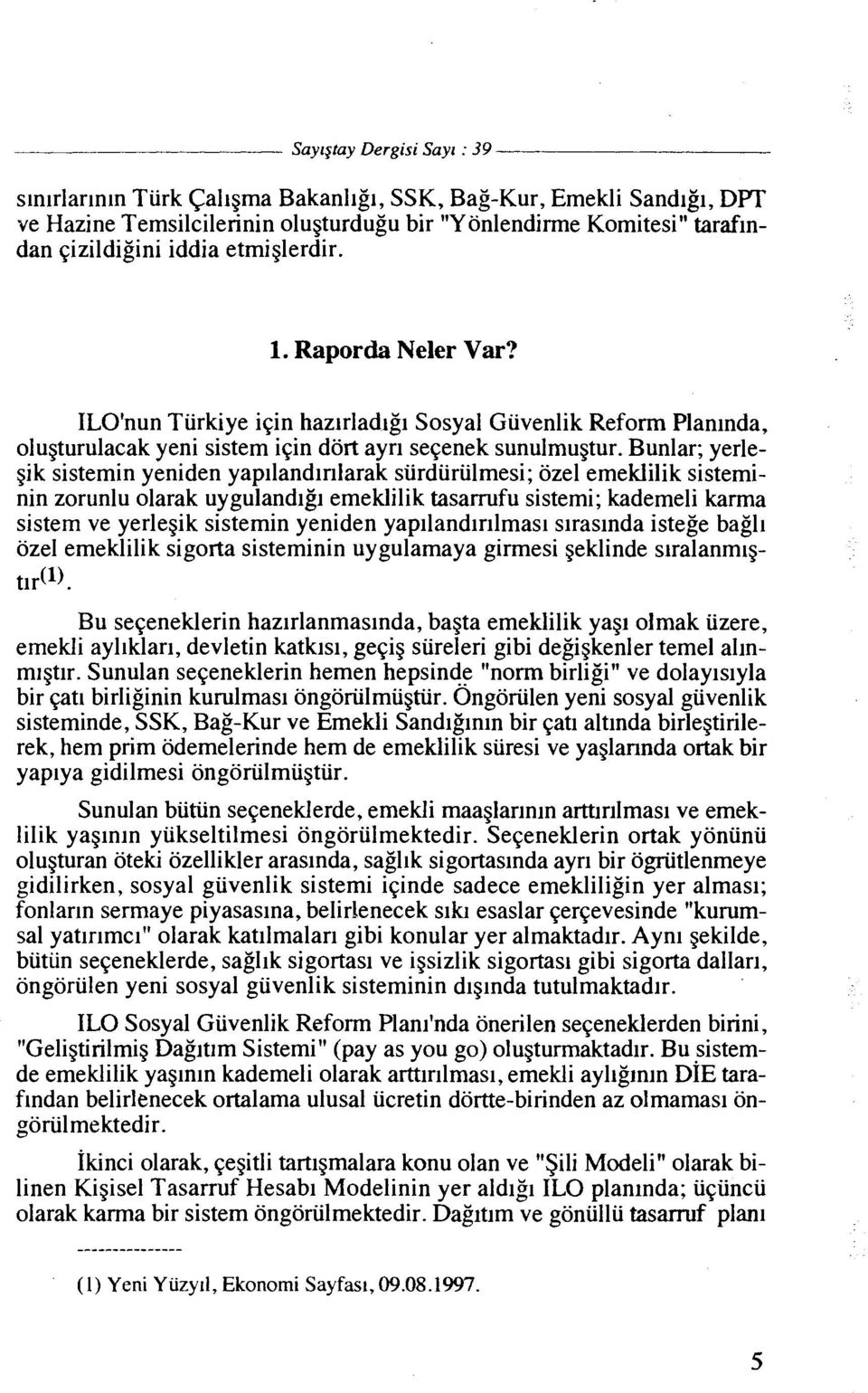 Bunlar; yerlegik sistemin yeniden yapllandlrllarak surduriilmesi; ozel emeklilik sisteminin zorunlu olarak uygulandlgl emeklilik tasarrufu sistemi; kademeli karma sistem ve yerlegik sistemin yeniden