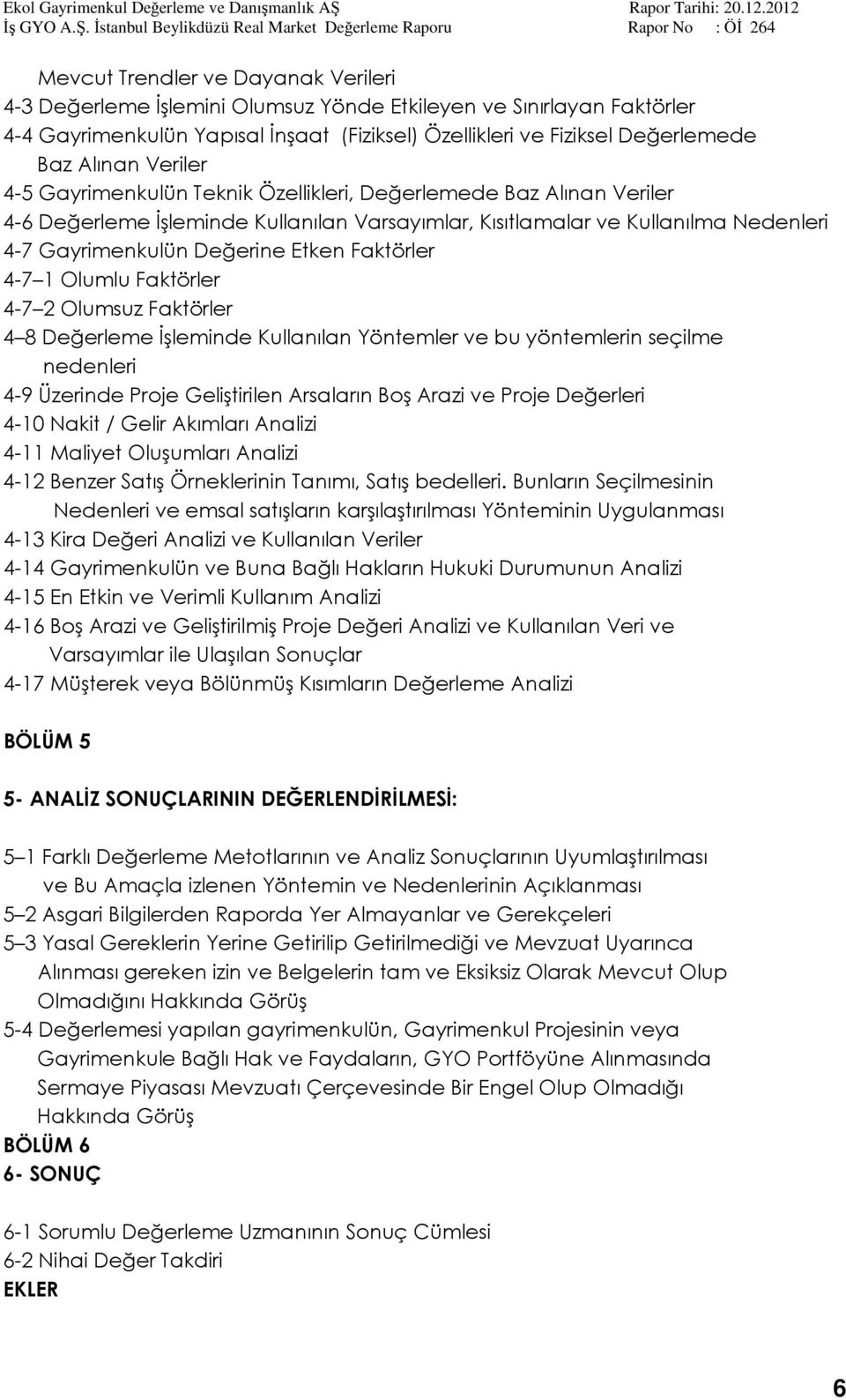 Faktörler 4-7 1 Olumlu Faktörler 4-7 2 Olumsuz Faktörler 4 8 Değerleme İşleminde Kullanılan Yöntemler ve bu yöntemlerin seçilme nedenleri 4-9 Üzerinde Proje Geliştirilen Arsaların Boş Arazi ve Proje