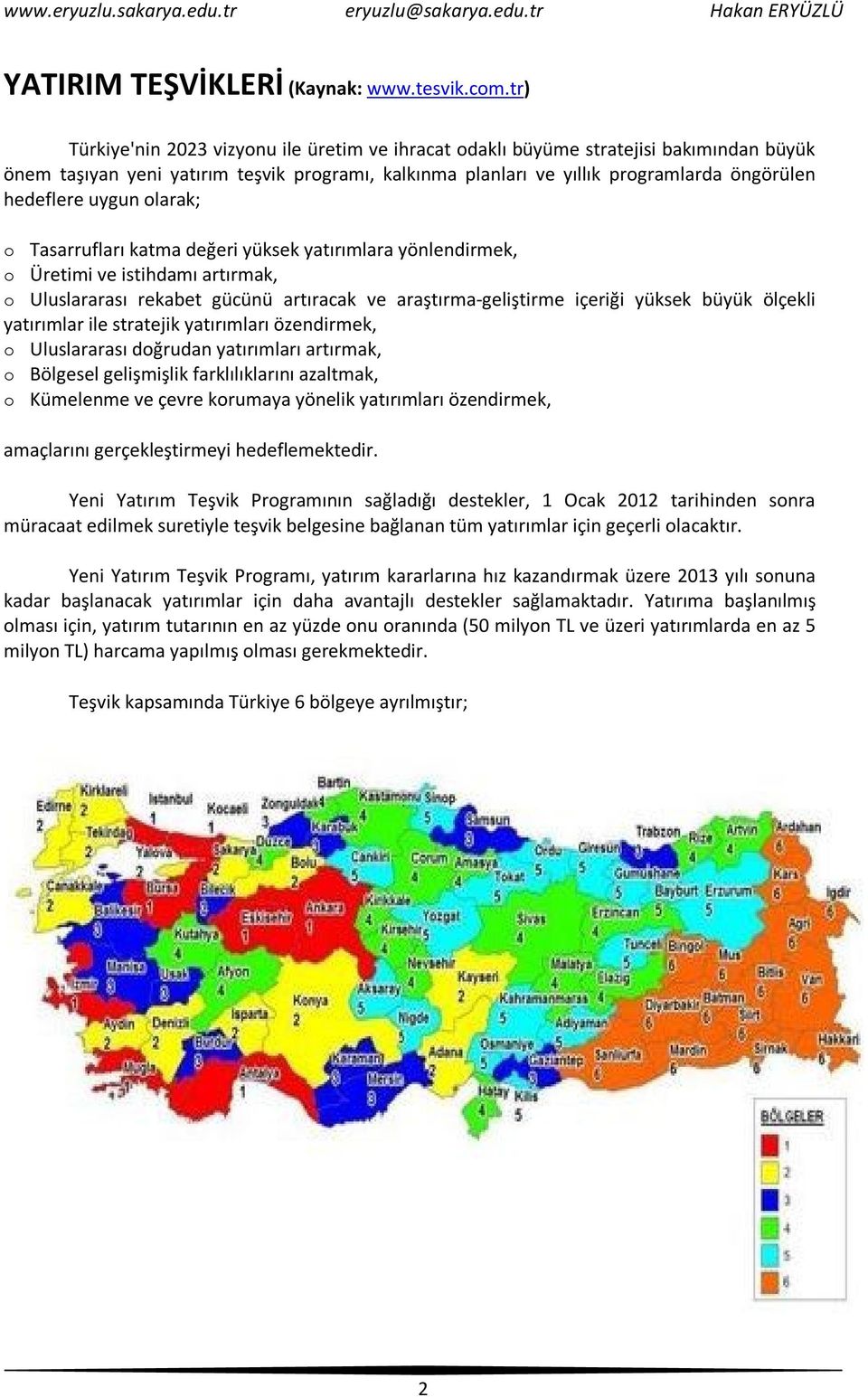 uygun olarak; o Tasarrufları katma değeri yüksek yatırımlara yönlendirmek, o Üretimi ve istihdamı artırmak, o Uluslararası rekabet gücünü artıracak ve araştırma-geliştirme içeriği yüksek büyük