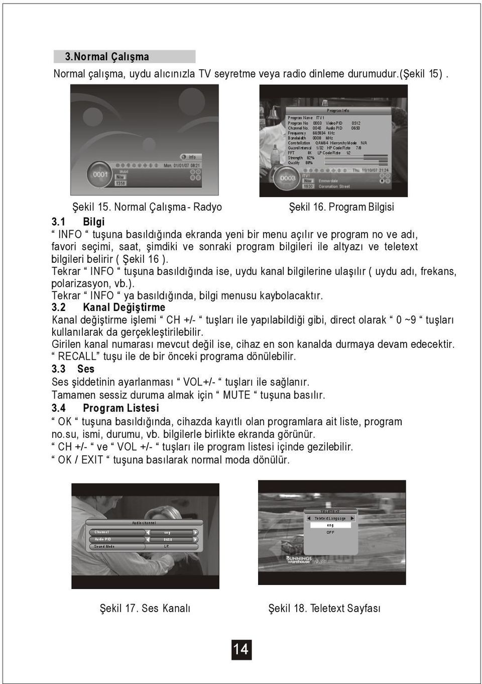 Tekrar INFO tu una basıldı ında ise, uydu kanal bilgilerine ula ılır ( uydu adı, frekans, polarizasyon, vb.). Tekrar INFO ya basıldı ında, bilgi menusu kaybolacaktır. 3.