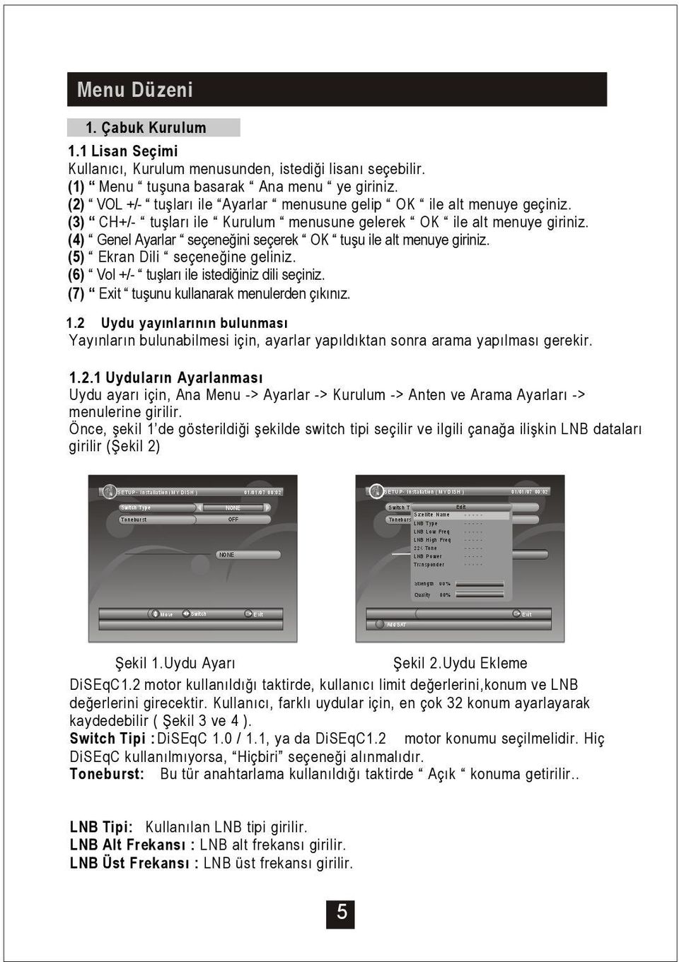 (4) Genel Ayarlar seçene ini seçerek OK tu u ile alt menuye giriniz. (5) Ekran Dili seçene ine geliniz. (6) Vol +/- tu ları ile istedi iniz dili seçiniz. (7) Exit tu unu kullanarak menulerden çıkınız.