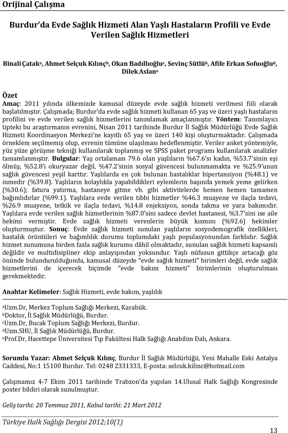 Çalışmada; Burdur da evde sağlık hizmeti kullanan 65 yaş ve üzeri yaşlı hastaların profilini ve evde verilen sağlık hizmetlerini tanımlamak amaçlanmıştır.