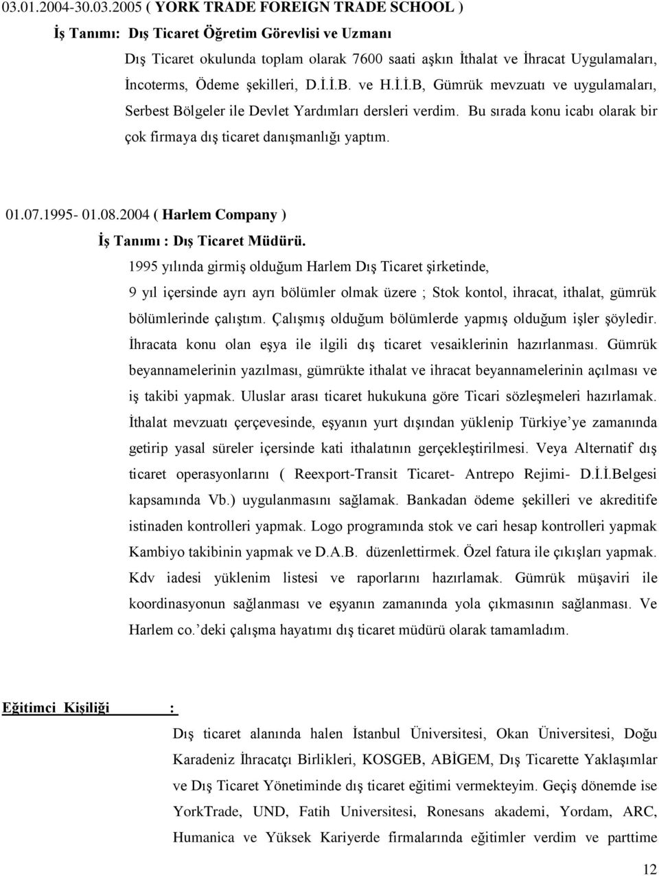 Bu sırada konu icabı olarak bir çok firmaya dış ticaret danışmanlığı yaptım. 01.07.1995-01.08.2004 ( Harlem Company ) İş Tanımı : Dış Ticaret Müdürü.