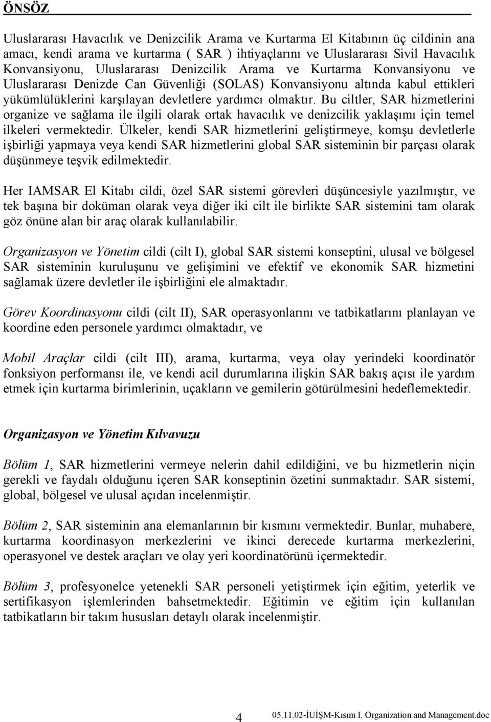 Bu ciltler, SAR hizmetlerini organize ve sağlama ile ilgili olarak ortak havacılık ve denizcilik yaklaşımı için temel ilkeleri vermektedir.