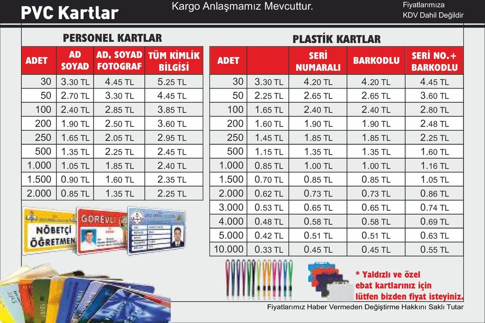 000 3.000 4.000 5.000 10.000 PLASTİK KARTLAR SERİ NUMARALI 3.30 TL 4.20 TL 2.25 TL 1.65 TL 1.60 TL 1.45 TL 1.15 TL 0.85 TL 0.70 TL 0.62 TL 0.53 TL 0.48 TL 0.42 TL 0.33 TL 2.65 TL 2.40 TL 1.90 TL 1.